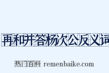 再和并答杨次公反义词是什么意思的图片